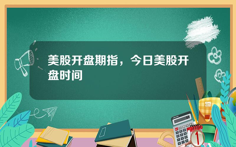 美股开盘期指，今日美股开盘时间