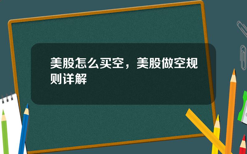 美股怎么买空，美股做空规则详解