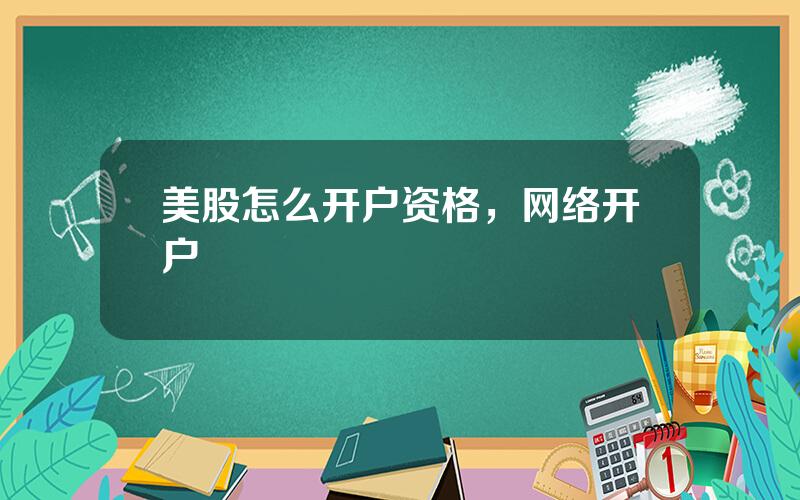 美股怎么开户资格，网络开户