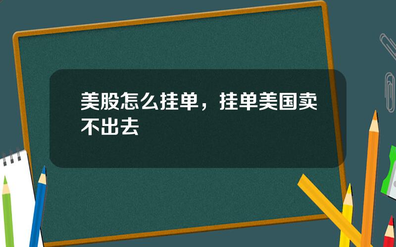 美股怎么挂单，挂单美国卖不出去