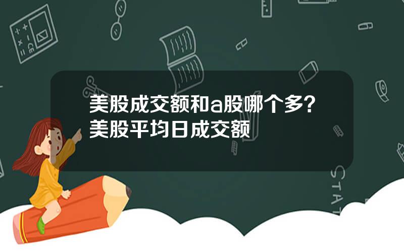 美股成交额和a股哪个多？美股平均日成交额