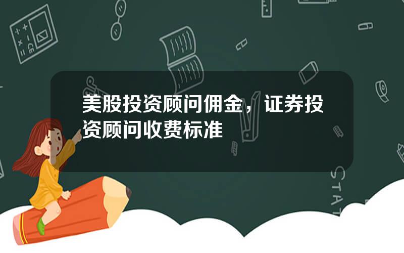 美股投资顾问佣金，证券投资顾问收费标准