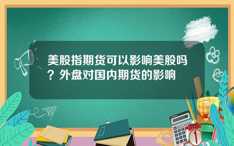 美股指期货可以影响美股吗？外盘对国内期货的影响