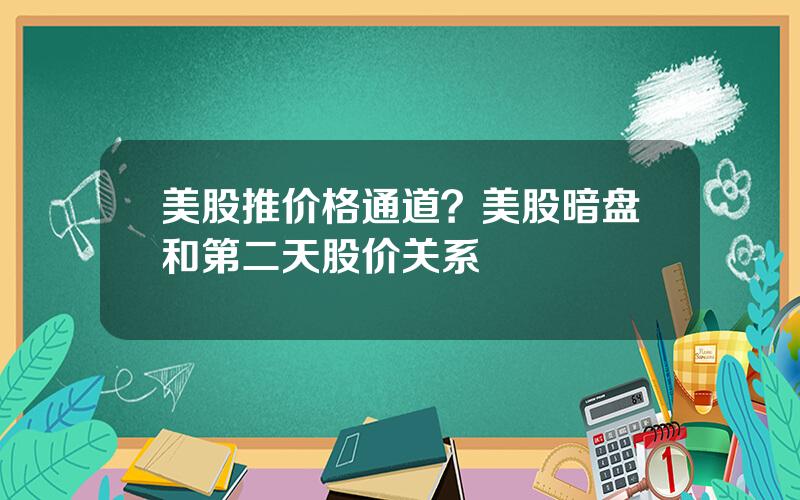 美股推价格通道？美股暗盘和第二天股价关系