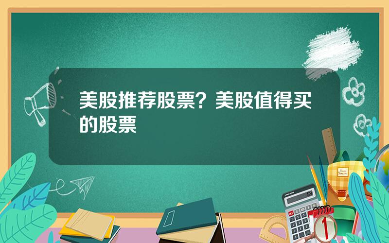 美股推荐股票？美股值得买的股票