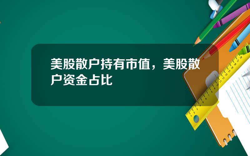 美股散户持有市值，美股散户资金占比