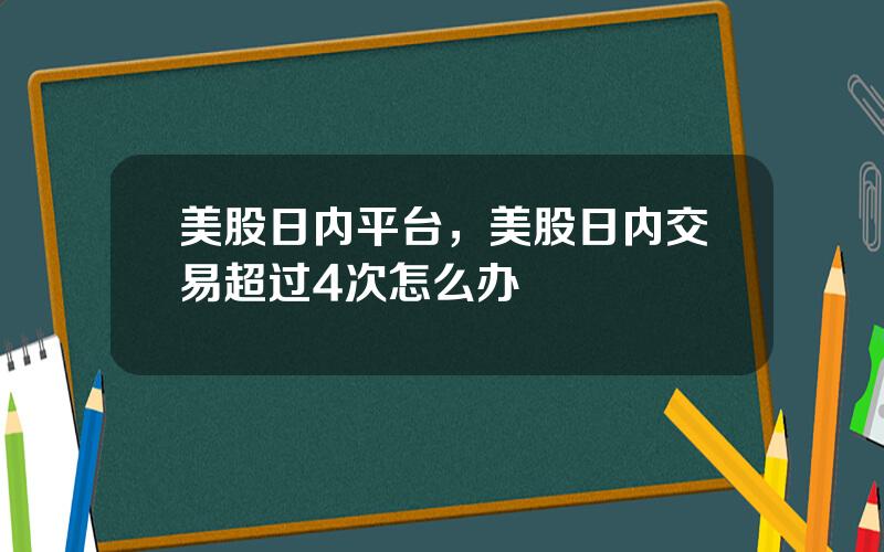 美股日内平台，美股日内交易超过4次怎么办