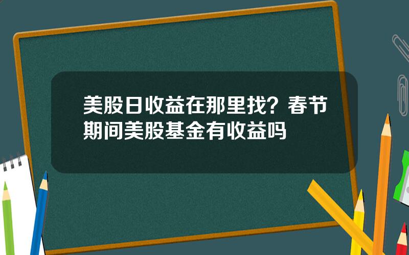 美股日收益在那里找？春节期间美股基金有收益吗