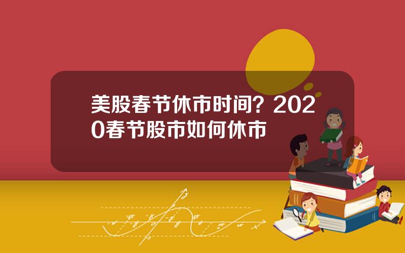 美股春节休市时间？2020春节股市如何休市