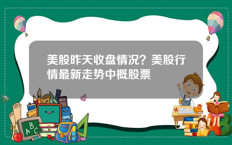 美股昨天收盘情况？美股行情最新走势中概股票