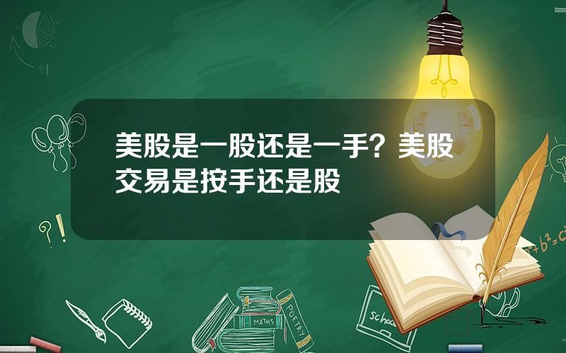 美股是一股还是一手？美股交易是按手还是股