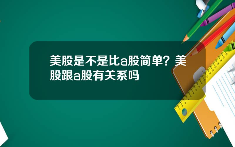 美股是不是比a股简单？美股跟a股有关系吗