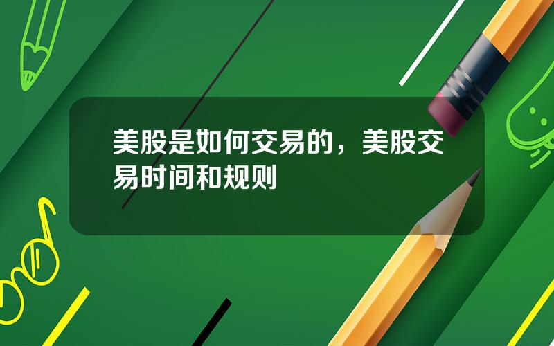 美股是如何交易的，美股交易时间和规则