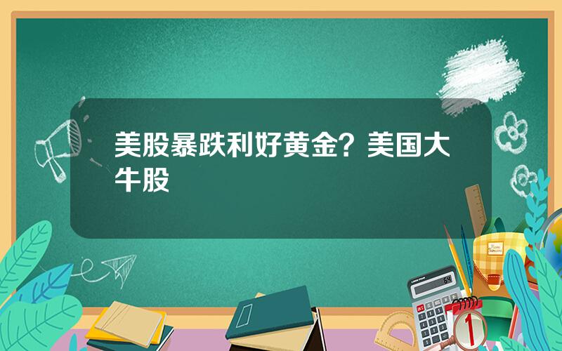 美股暴跌利好黄金？美国大牛股