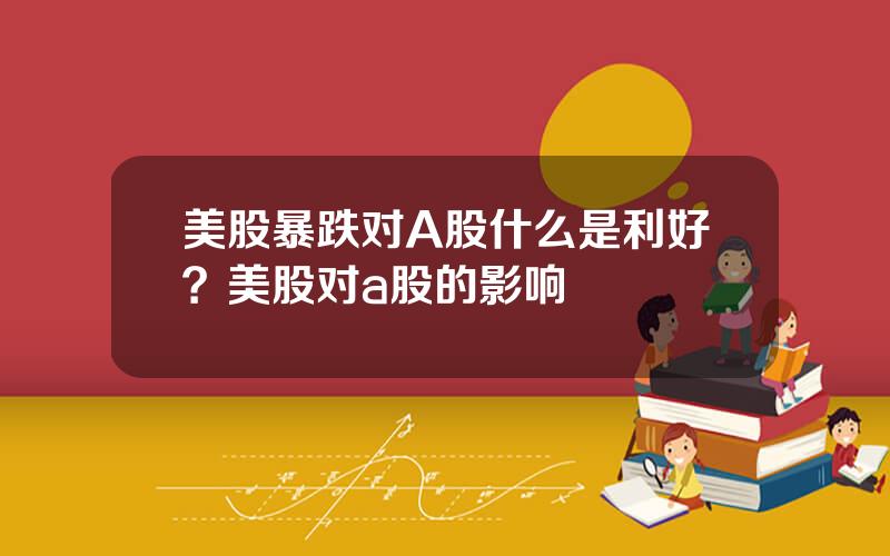 美股暴跌对A股什么是利好？美股对a股的影响