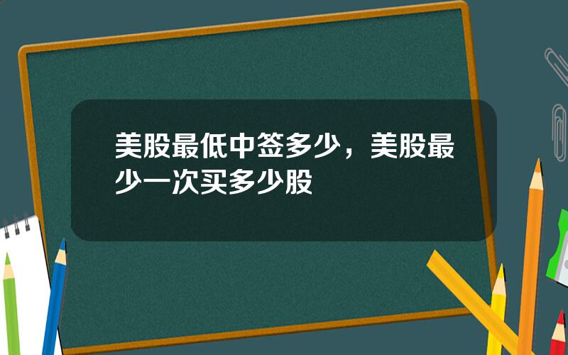 美股最低中签多少，美股最少一次买多少股