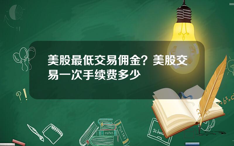 美股最低交易佣金？美股交易一次手续费多少