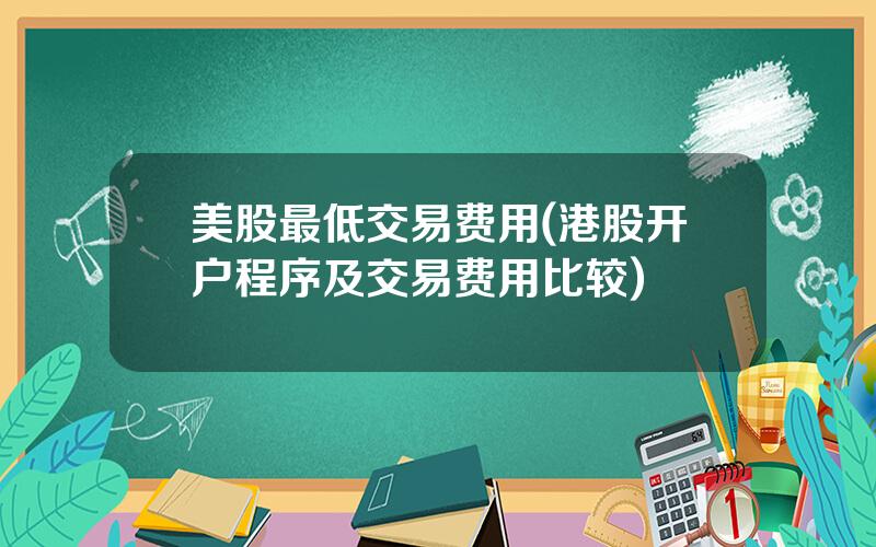 美股最低交易费用(港股开户程序及交易费用比较)