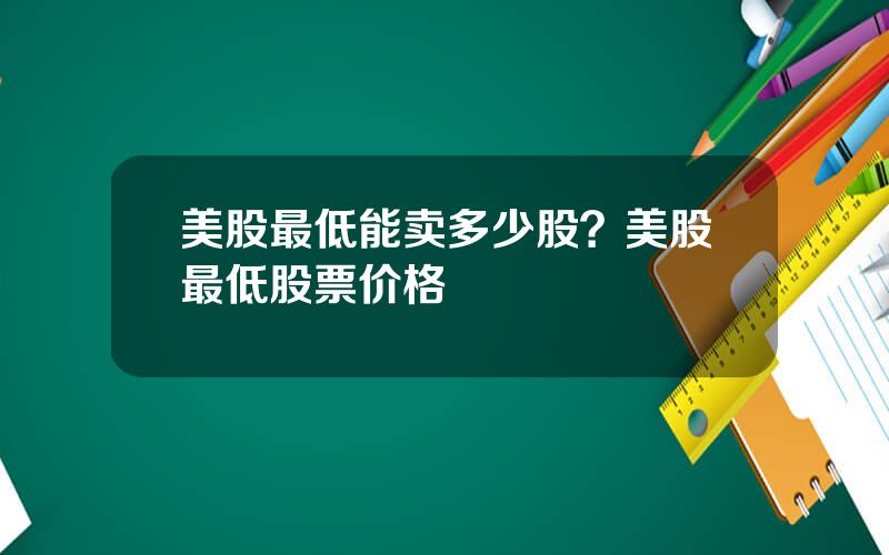 美股最低能卖多少股？美股最低股票价格