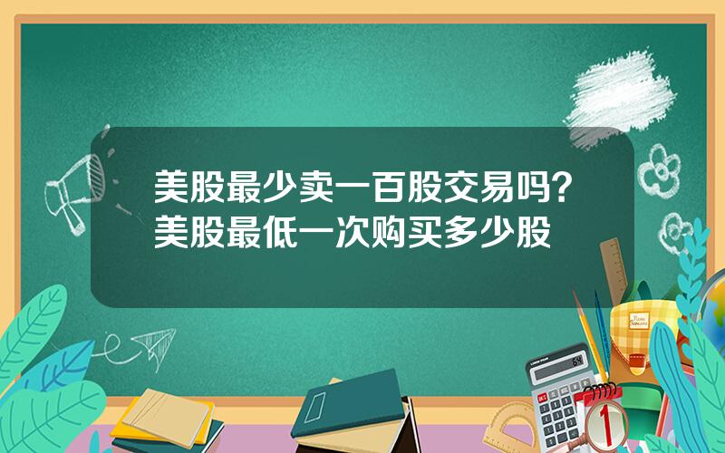 美股最少卖一百股交易吗？美股最低一次购买多少股