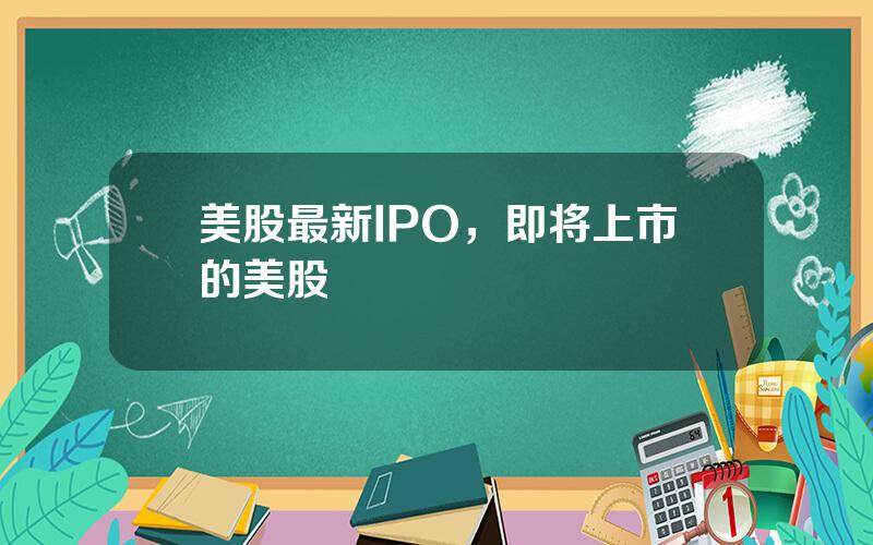 美股最新IPO，即将上市的美股