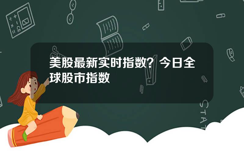 美股最新实时指数？今日全球股市指数