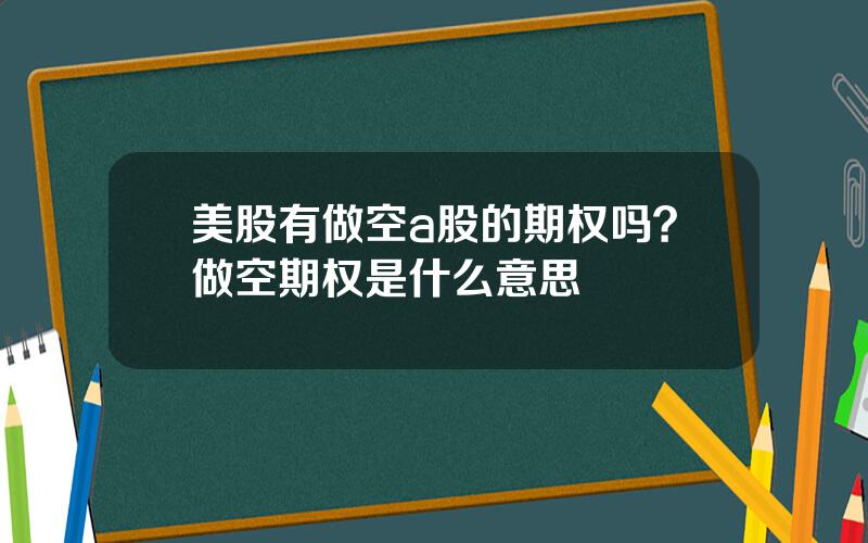 美股有做空a股的期权吗？做空期权是什么意思