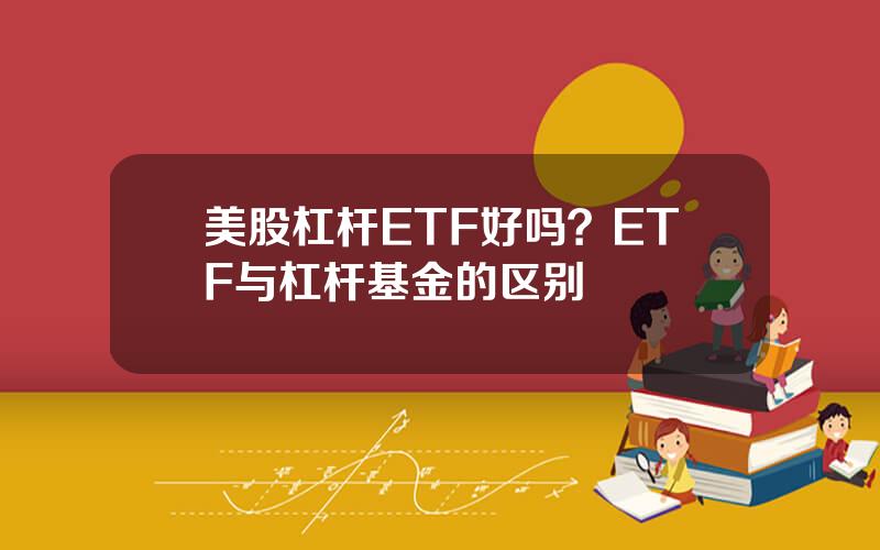 美股杠杆ETF好吗？ETF与杠杆基金的区别