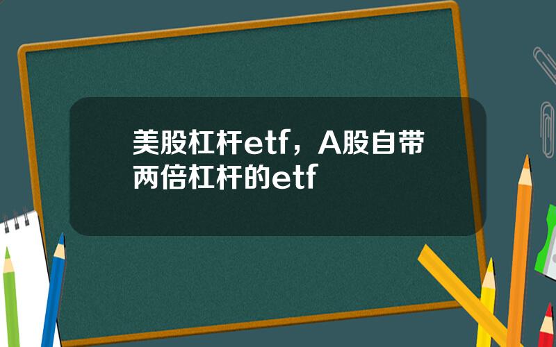 美股杠杆etf，A股自带两倍杠杆的etf