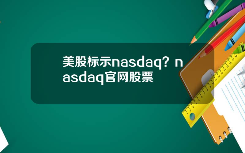 美股标示nasdaq？nasdaq官网股票