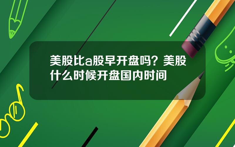 美股比a股早开盘吗？美股什么时候开盘国内时间