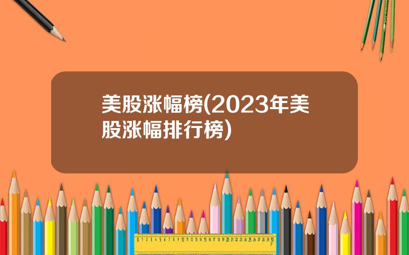 美股涨幅榜(2023年美股涨幅排行榜)