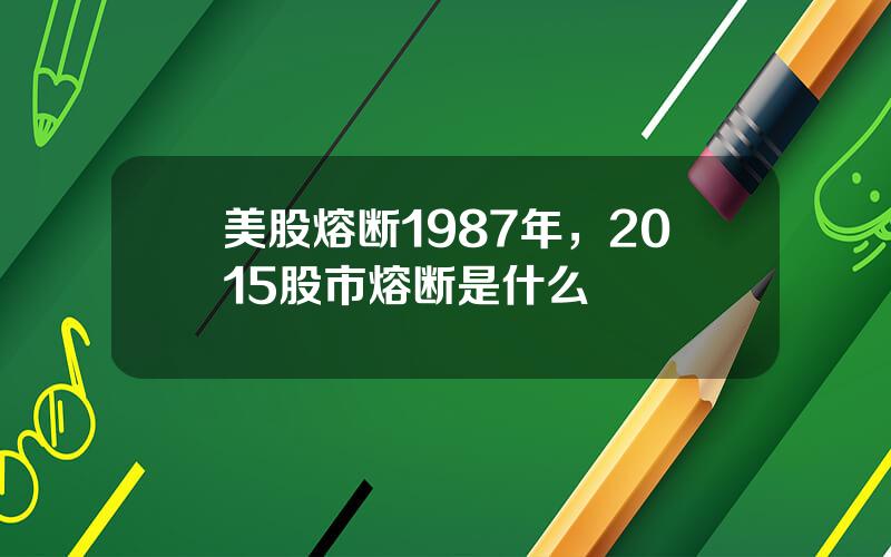 美股熔断1987年，2015股市熔断是什么