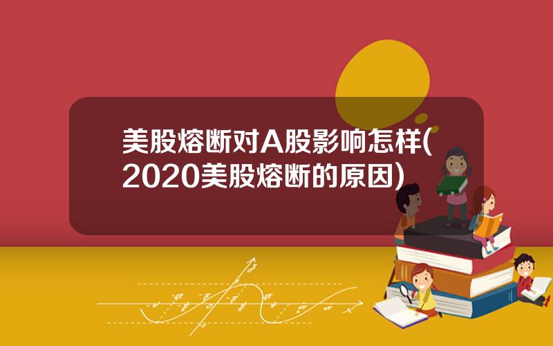 美股熔断对A股影响怎样(2020美股熔断的原因)