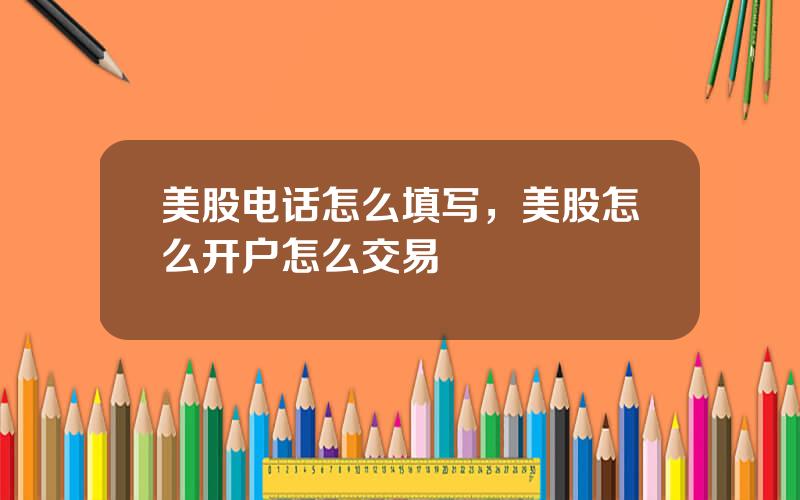 美股电话怎么填写，美股怎么开户怎么交易