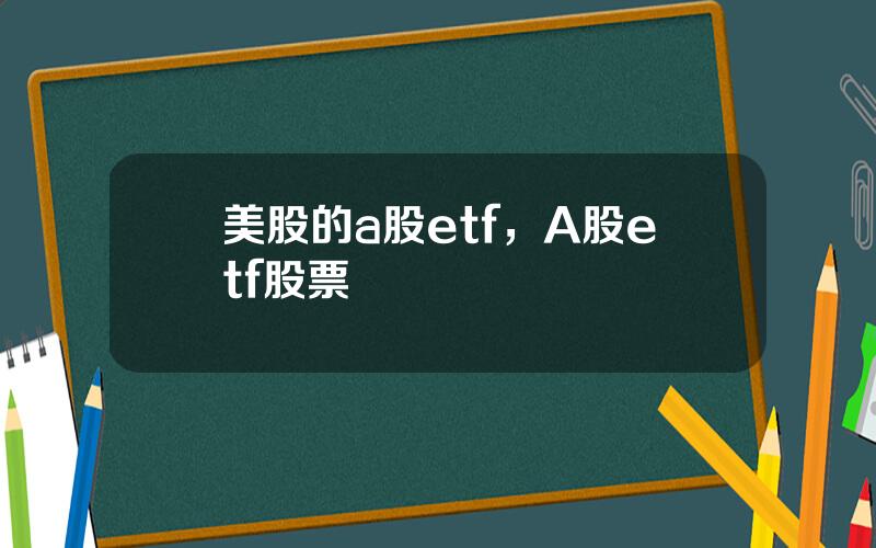 美股的a股etf，A股etf股票