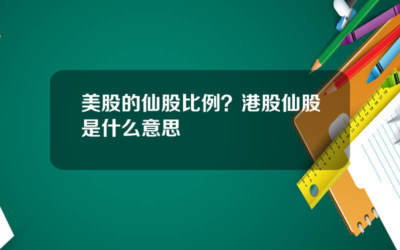 美股的仙股比例？港股仙股是什么意思