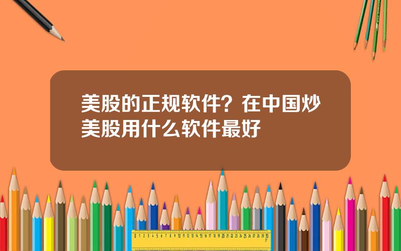 美股的正规软件？在中国炒美股用什么软件最好