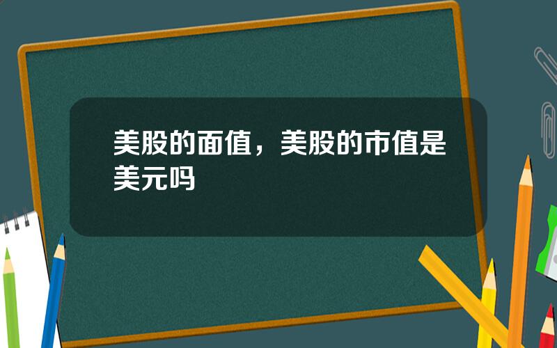 美股的面值，美股的市值是美元吗