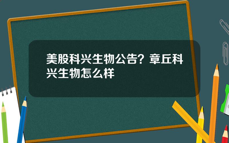 美股科兴生物公告？章丘科兴生物怎么样