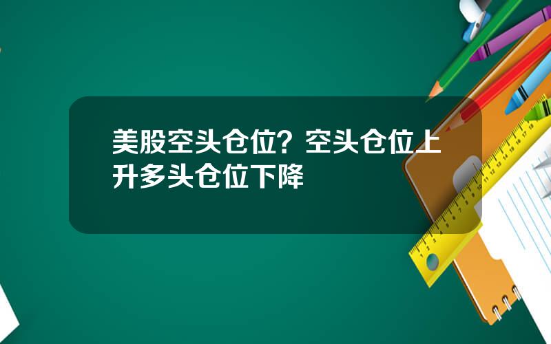 美股空头仓位？空头仓位上升多头仓位下降