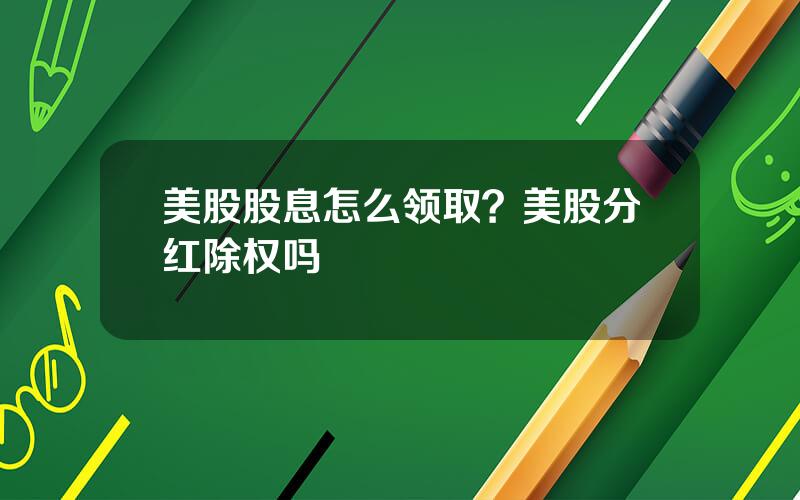 美股股息怎么领取？美股分红除权吗