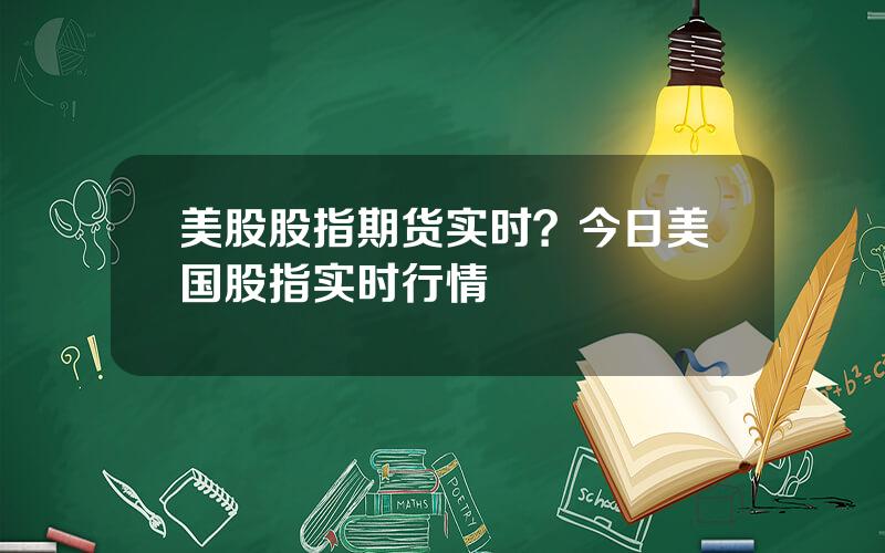 美股股指期货实时？今日美国股指实时行情