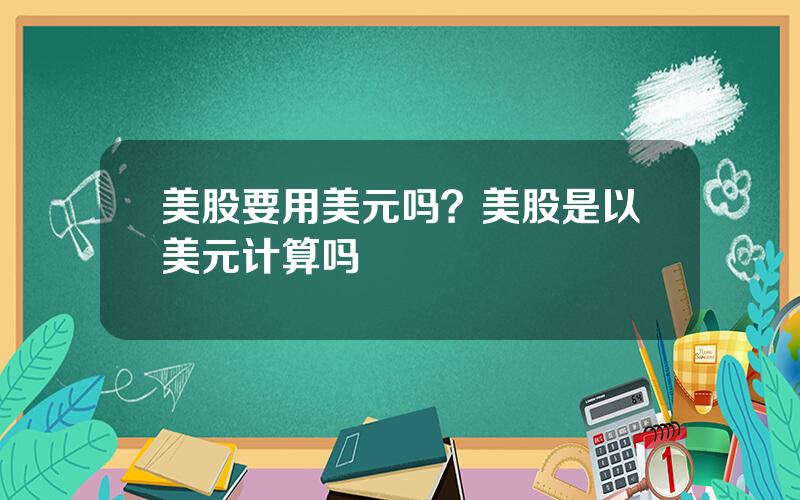 美股要用美元吗？美股是以美元计算吗