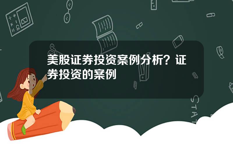 美股证券投资案例分析？证券投资的案例