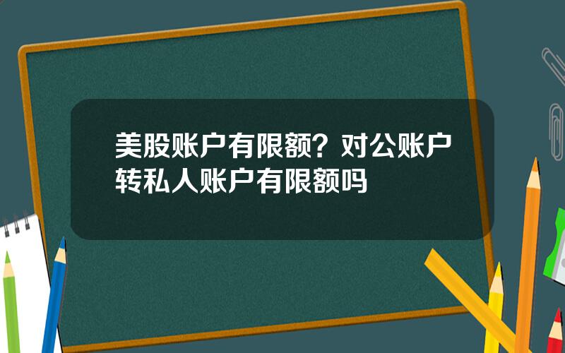 美股账户有限额？对公账户转私人账户有限额吗