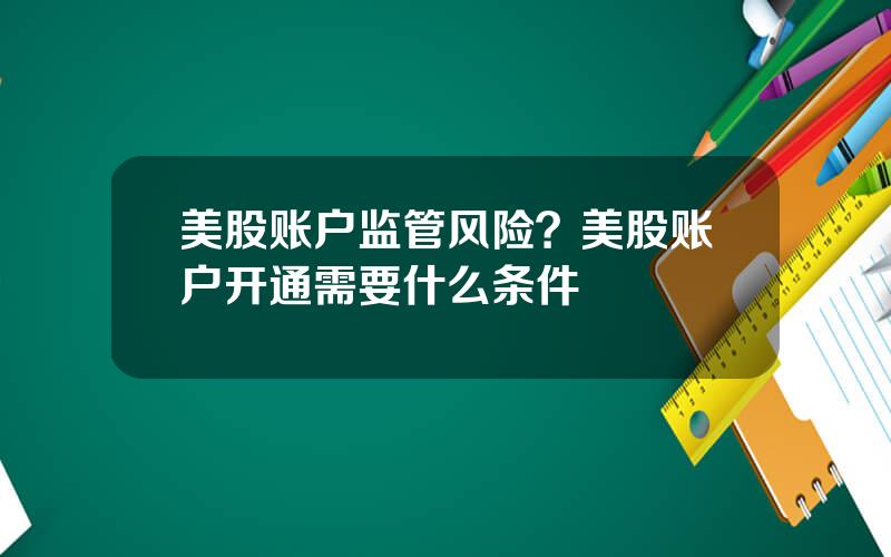 美股账户监管风险？美股账户开通需要什么条件