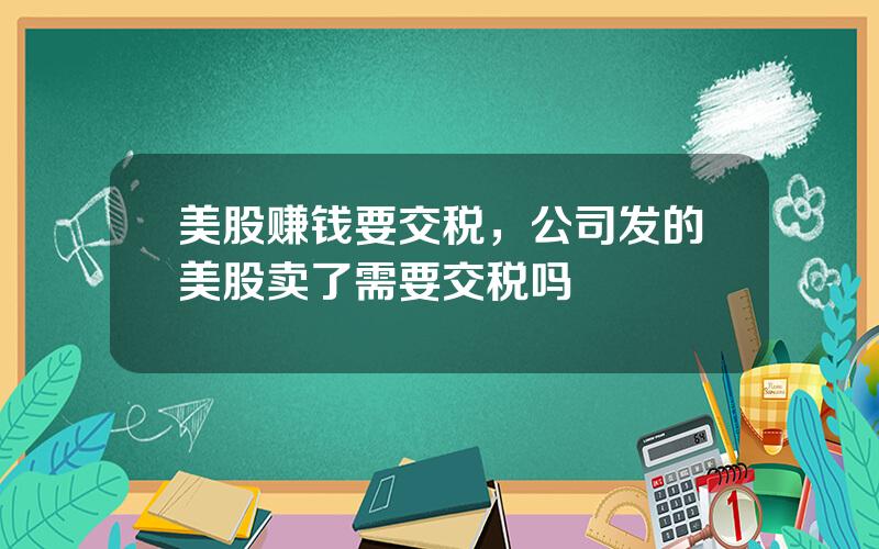 美股赚钱要交税，公司发的美股卖了需要交税吗