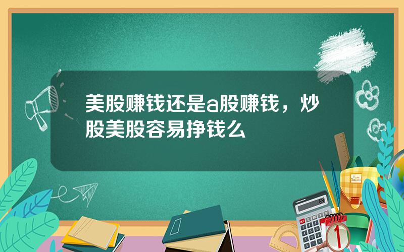 美股赚钱还是a股赚钱，炒股美股容易挣钱么