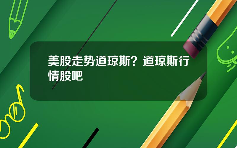 美股走势道琼斯？道琼斯行情股吧